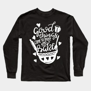 Baking Art: Good Things Come To Those Who Bake Long Sleeve T-Shirt